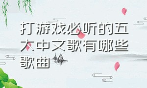 打游戏必听的五大中文歌有哪些歌曲