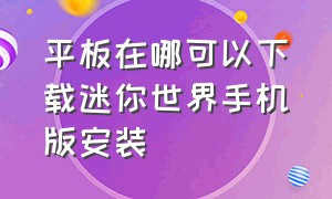 平板在哪可以下载迷你世界手机版安装