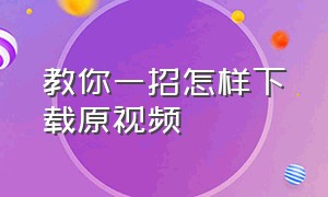 教你一招怎样下载原视频