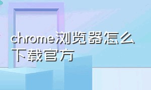 chrome浏览器怎么下载官方