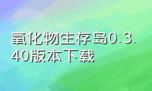 氧化物生存岛0.3.40版本下载