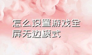 怎么设置游戏全屏无边模式