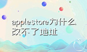 applestore为什么改不了地址