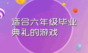 适合六年级毕业典礼的游戏