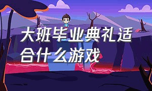 大班毕业典礼适合什么游戏