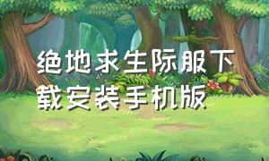 绝地求生际服下载安装手机版