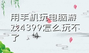 用手机玩电脑游戏4399怎么玩不了