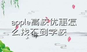 apple高校优惠怎么找不到学校