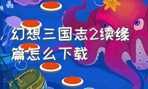 幻想三国志2续缘篇怎么下载