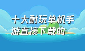 十大耐玩单机手游直接下载的