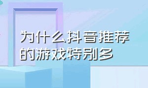 为什么抖音推荐的游戏特别多