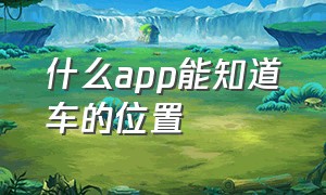 什么app能知道车的位置