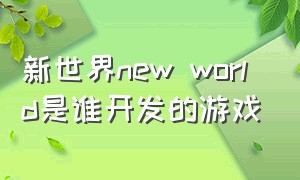 新世界new world是谁开发的游戏