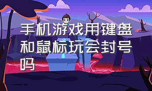 手机游戏用键盘和鼠标玩会封号吗