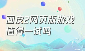 画皮2网页版游戏值得一试吗