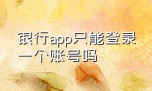 银行app只能登录一个账号吗