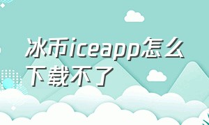 冰币iceapp怎么下载不了