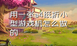 用一张a4纸折小型游戏机怎么做的