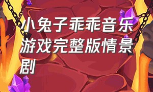 小兔子乖乖音乐游戏完整版情景剧