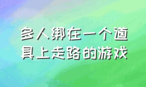 多人绑在一个道具上走路的游戏