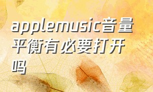 applemusic音量平衡有必要打开吗