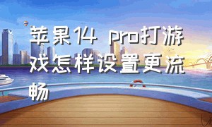 苹果14 pro打游戏怎样设置更流畅