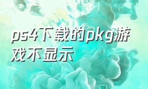 ps4下载的pkg游戏不显示