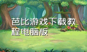 芭比游戏下载教程电脑版