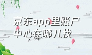 京东app里账户中心在哪儿找