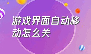 游戏界面自动移动怎么关