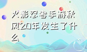 火影忍者手游秋风20年发生了什么