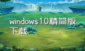 windows10精简版下载