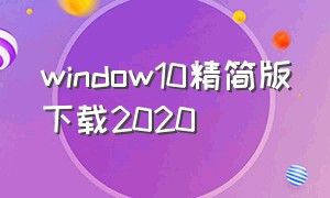 window10精简版下载2020