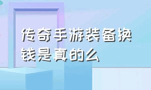 传奇手游装备换钱是真的么