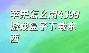 苹果怎么用4399游戏盒子下载东西