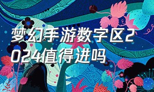 梦幻手游数字区2024值得进吗