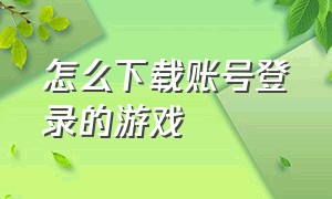 怎么下载账号登录的游戏