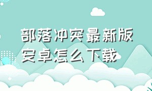 部落冲突最新版安卓怎么下载