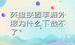 英雄联盟手游外服为什么下载不了