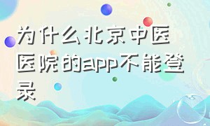 为什么北京中医医院的app不能登录