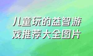 儿童玩的益智游戏推荐大全图片