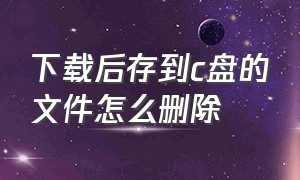 下载后存到c盘的文件怎么删除