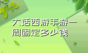 大话西游手游一周固定多少钱