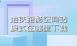 地铁跑酷空间站模式在哪里下载