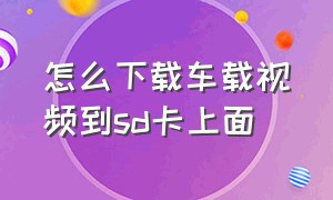 怎么下载车载视频到sd卡上面