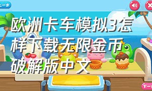 欧洲卡车模拟3怎样下载无限金币破解版中文