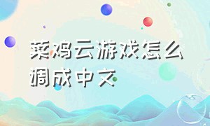 菜鸡云游戏怎么调成中文