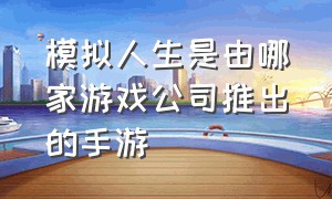 模拟人生是由哪家游戏公司推出的手游