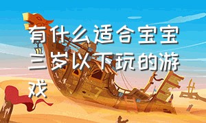 有什么适合宝宝三岁以下玩的游戏