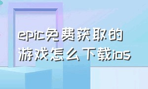 epic免费获取的游戏怎么下载ios